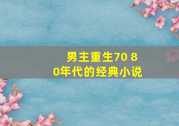 男主重生70 80年代的经典小说